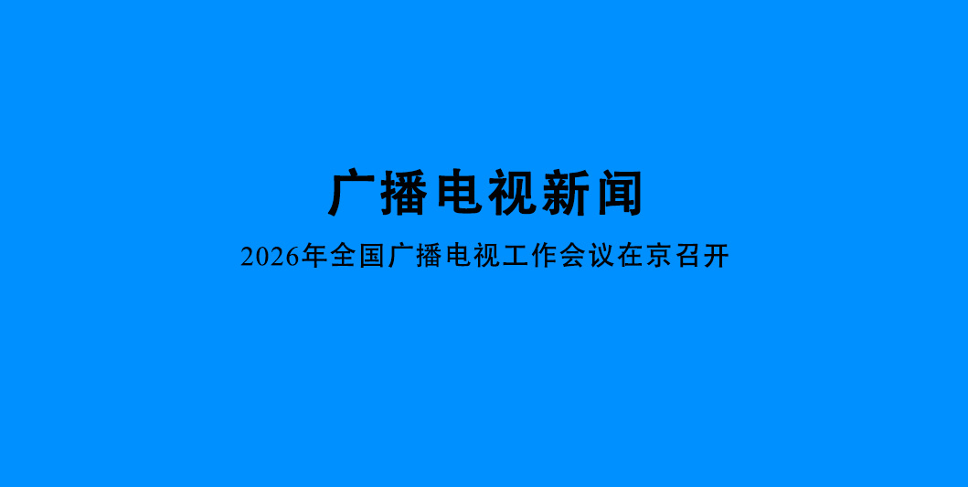 2026年全国广播电视工作会议在京召开